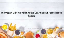 The Vegan Diet All You Should Learn about Plant-Based Foods