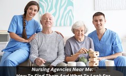 Nursing Agencies Near Me: How To Find Them And What To Look For
