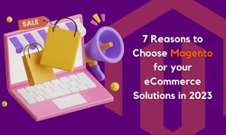 7 Reasons to Choose Magento for your eCommerce Solutions in 2023