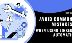 How to Avoid Common Mistakes When Using LinkedIn Automation