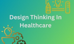 Design Thinking in Healthcare: Enhancing Patient-Centric Care