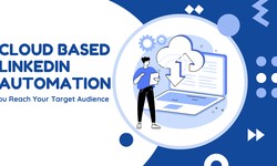 How Cloud Based LinkedIn Automation Helps You Reach Your Target Audience