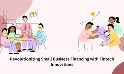 Revolutionizing Small Business Financing with Fintech Innovations