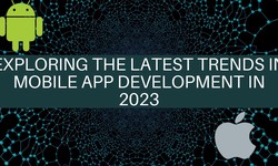 Exploring the Latest Trends in Mobile App Development in 2023