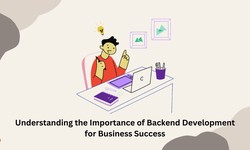 Understanding the importance of Backend Development to ensure Business The Success