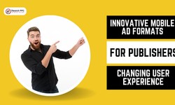 Innovative Mobile Ad Formats for Publishers: Changing User Experience