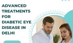 Exploring Advanced Treatments for Diabetic Eye Disease in Delhi