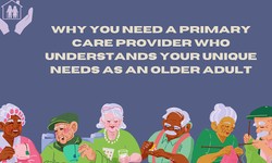 Why You Need a Primary Care Provider Who Understands Your Unique Needs as an Older Adult