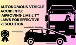 Autonomous Vehicle Accidents: Improving Liability Laws For Effective Resolution