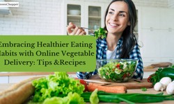 Embracing Healthier Eating Habits with Online Vegetable Delivery: Tips and Recipes