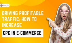 Driving Profitable Traffic: How to Increase CPC in E-commerce