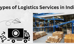 Types of Logistics Services in India: Must-Known Facts