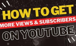 How to Get More Views and Subscribers on YouTube