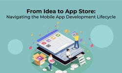 From Idea to App Store: Navigating the Entire Mobile Application Development Lifecycle