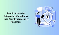 Best Practices for Integrating Compliance into Your Cybersecurity Roadmap
