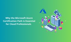 Why the Microsoft Azure Certification Path is Essential for Cloud Professionals