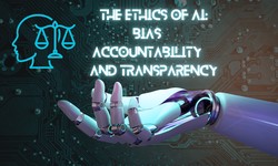 The Ethics of AI: Bias, Accountability, and Transparency
