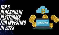 Top 5 Blockchain Platforms for Investing in 2023