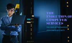 Cyber Security and the Rise of Managed IT: The Evolution of Computer Services