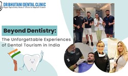Beyond Dentistry: The Unforgettable Experiences of Dental Tourism in India