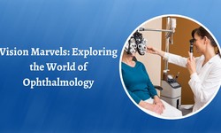Vision Marvels: Exploring the World of Ophthalmology