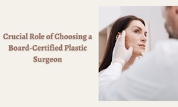 Crucial Role of Choosing a Board-Certified Plastic Surgeon