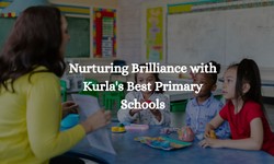 Nurturing Brilliance with Kurla's Best Primary Schools