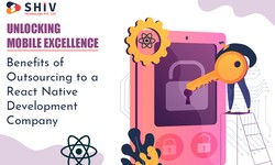 Unlocking Mobile Excellence: Benefits of Outsourcing to a React Native Development Company