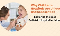 Why Children's Hospitals Are Unique and So Essential: Exploring the Best Pediatric Hospital in Jaipur