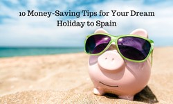 10 Money-Saving Tips for Your Dream Holiday to Spain