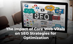The Impact of Core Web Vitals on SEO: Strategies for Optimization