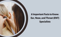 8 Important Facts to Know: Ear, Nose, and Throat (ENT) Specialists