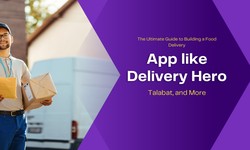 The Ultimate Guide to Building a Food Delivery App like Delivery Hero, Talabat, and More