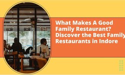 What Makes A Good Family Restaurant? Discover the Best Family Restaurants in Indore