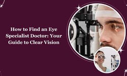 How to Find an Eye Specialist Doctor: Your Guide to Clear Vision