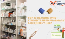 Top 10 Reasons Why Students Need Pharmacy Assignment Help