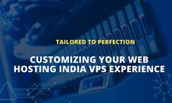 Tailored to Perfection: Customizing Your Web Hosting India VPS Experience