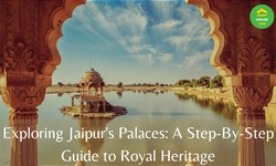 Exploring Jaipur's Palaces: A Step-By-Step Guide to Royal Heritage
