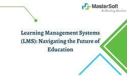 Learning Management Systems (LMS): Navigating the Future of Education