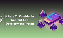 5 Steps to Consider In Android App Development Process