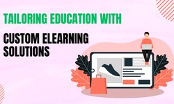 Tailoring Education with Custom eLearning Solutions