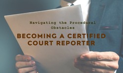 The Procedural and Obstacles Encountered on the Path to Becoming a Certified Court Reporter