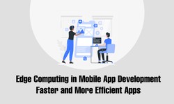 Edge Computing in Mobile App Development: Faster and More Efficient Apps