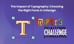 The Impact of Typography: Choosing the Right Fonts in InDesign