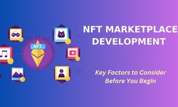 NFT Marketplace Development - Key Factors to Consider Before You Begin