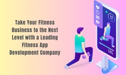 Take Your Fitness Business to the Next Level with a Leading Fitness App Development Company
