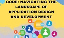 From Concept to Code: Navigating the Landscape of Application Design and Development