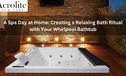 A Spa Day at Home: Creating a Relaxing Bath Ritual with Your Acrolite Whirlpool Bathtub