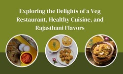 Exploring the Delights of a Veg Restaurant, Healthy Cuisine, and Rajasthani Flavors