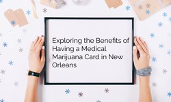 Exploring the Benefits of Having a Medical Marijuana Card in New Orleans